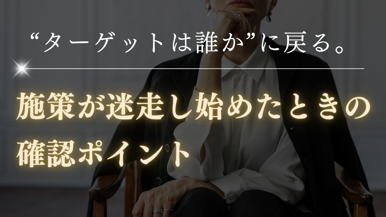 “ターゲットは誰か”に戻る。施策が迷走し始めたときの確認ポイント-マーケティング部T-
