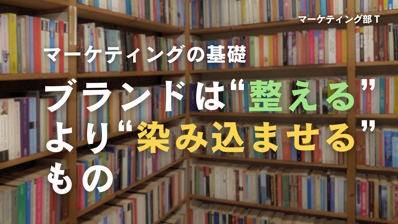ブランドは“整える”より“染み込ませる”もの-マーケティング部T-