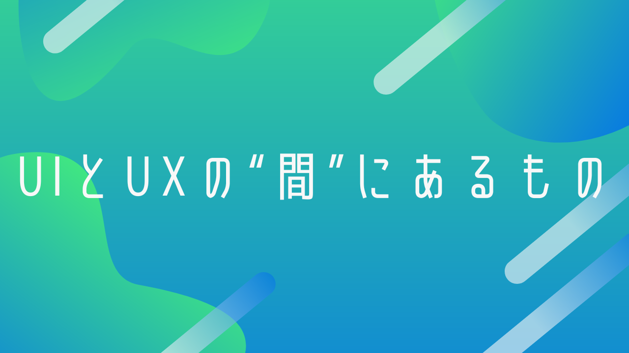 UIとUXの“間”にあるもの-マーケティング部T-