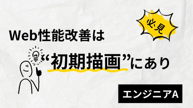 Web性能改善の鍵は“初期描画”にあり-エンジニアA-