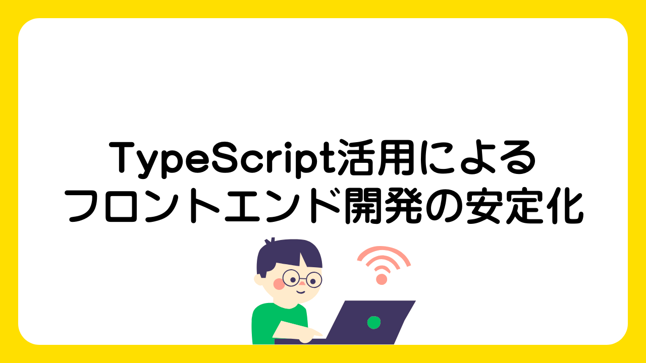 TypeScript活用によるフロントエンド開発の安定化-エンジニアS-
