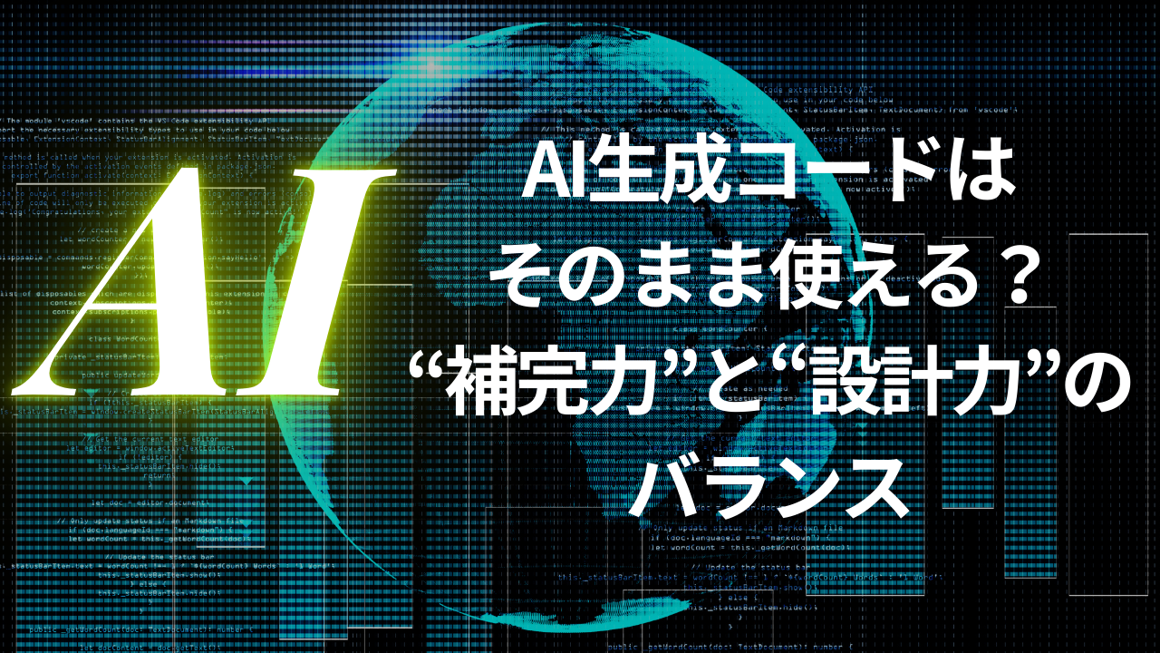 AI生成コードはそのまま使える？“補完力”と“設計力”のバランス