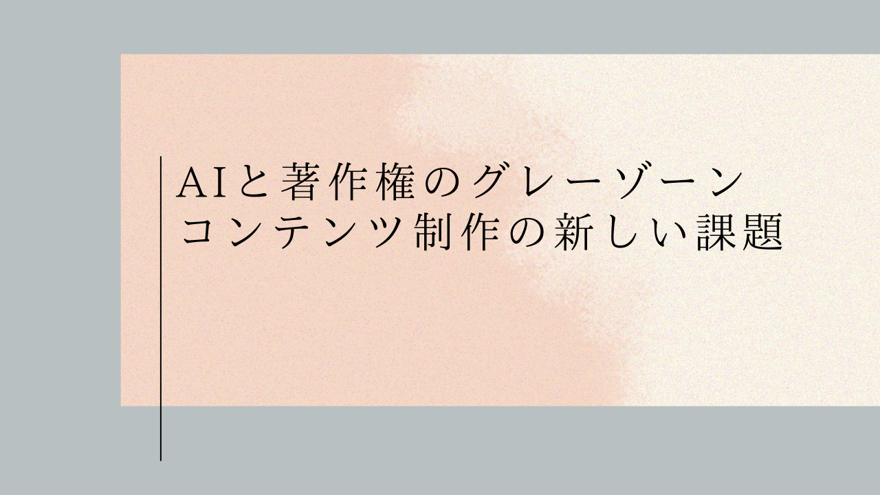 AIと著作権のグレーゾーン：コンテンツ制作の新しい課題 -マーケティング部T-
