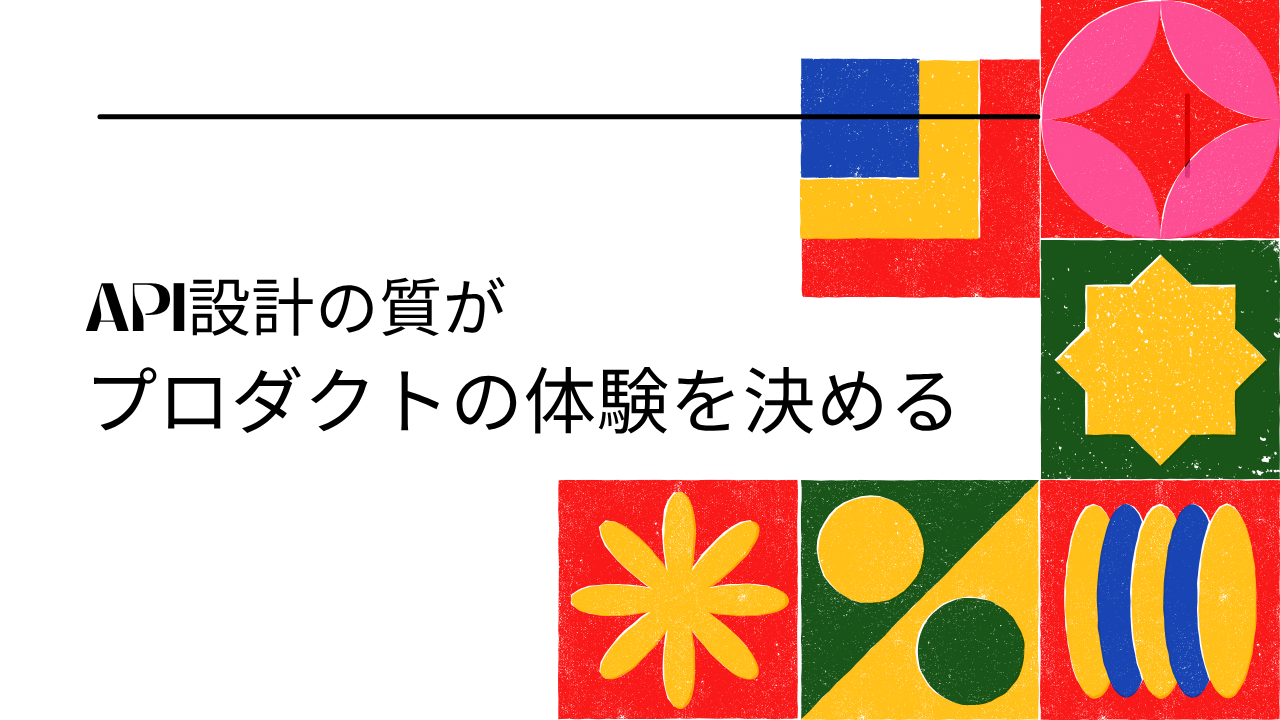 API設計の質がプロダクトの体験を決める