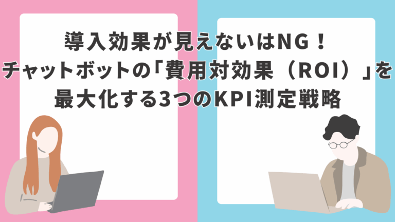 導入効果が見えないはNG！チャットボットの「費用対効果（ROI）」を最大化する3つのKPI測定戦略