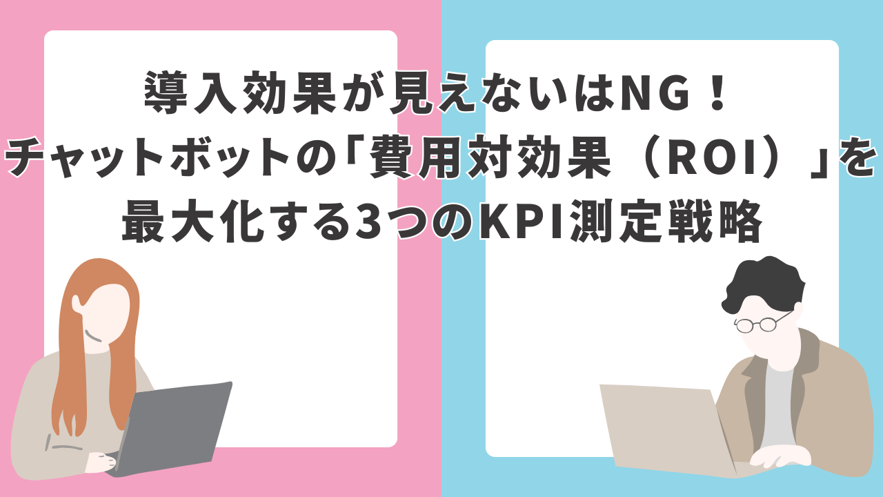導入効果が見えないはNG！チャットボットの「費用対効果（ROI）」を最大化する3つのKPI測定戦略