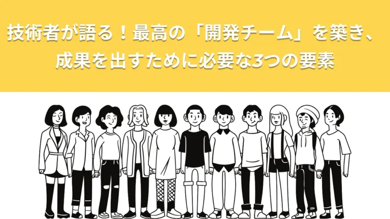 技術者が語る！最高の「開発チーム」を築き、成果を出すために必要な3つの要素