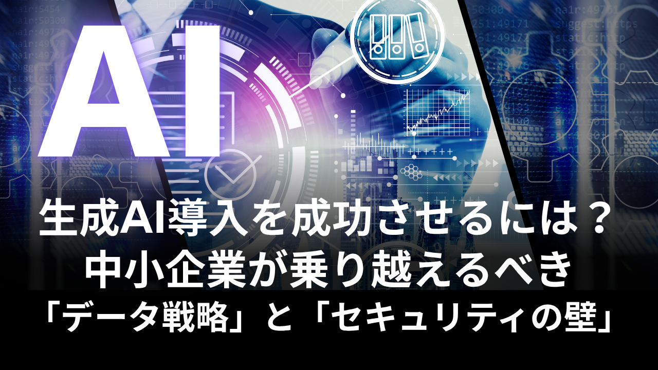 生成AI導入を成功させるには？中小企業が乗り越えるべき「データ戦略」と「セキュリティの壁」