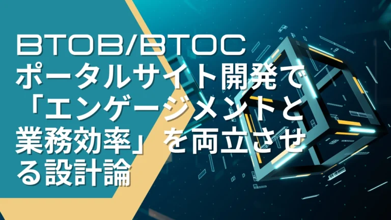 顧客も社員も満足！BtoB/BtoCポータルサイト開発で「エンゲージメントと業務効率」を両立させる設計論