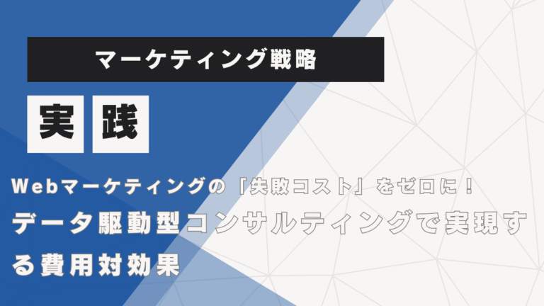 Webマーケティングの「失敗コスト」をゼロに！データ駆動型コンサルティングで実現する費用対効果