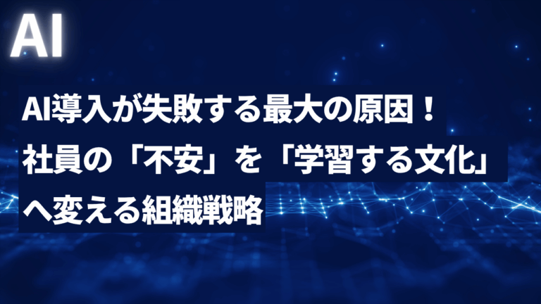 AI導入が失敗する最大の原因！社員の「不安」を「学習する文化」へ変える組織戦略