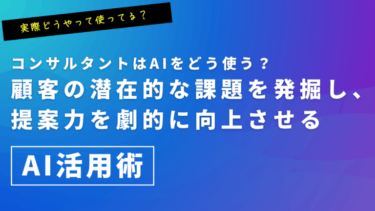 コンサルタントはAIをどう使う？顧客の潜在的な課題を発掘し、提案力を劇的に向上させるAI活用術