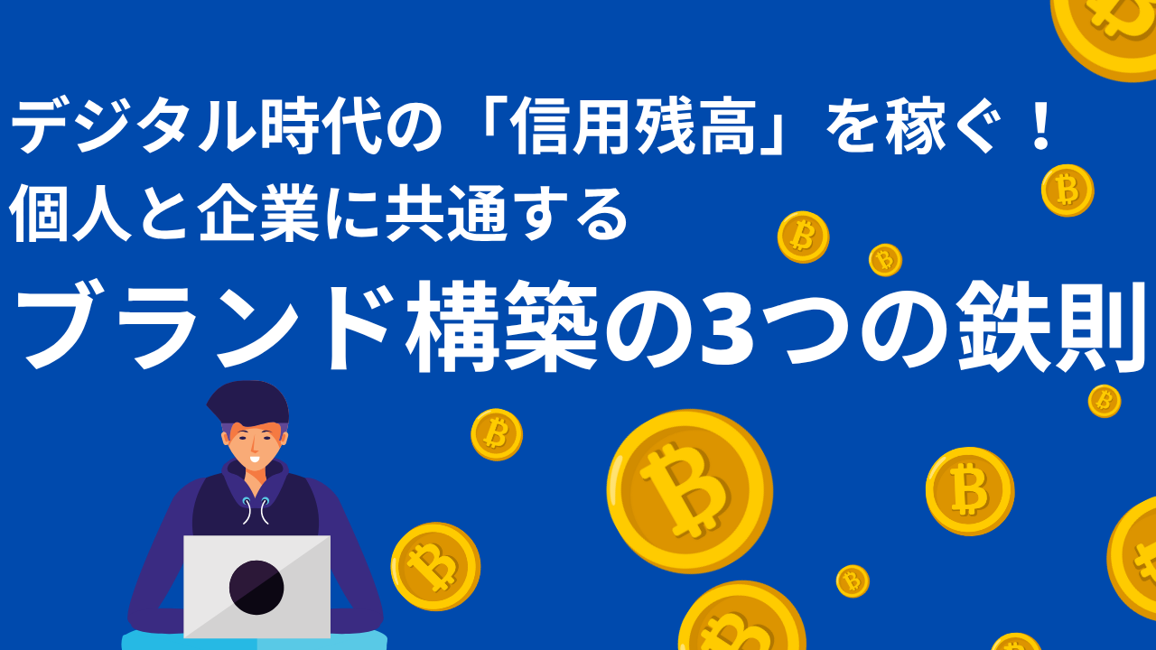 デジタル時代の「信用残高」を稼ぐ！個人と企業に共通するブランド構築の3つの鉄則