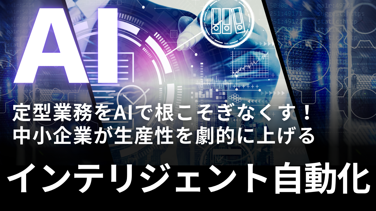 定型業務をAIで根こそぎなくす！中小企業が生産性を劇的に上げる「インテリジェント自動化」戦略
