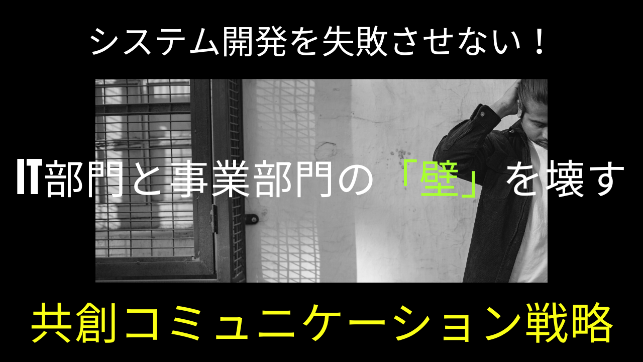 システム開発を失敗させない！IT部門と事業部門の「壁」を壊す共創コミュニケーション戦略