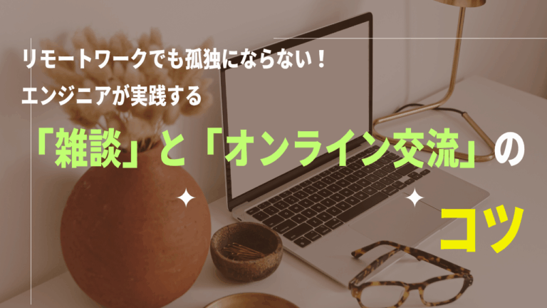 リモートワークでも孤独にならない！エンジニアが実践する「雑談」と「オンライン交流」のコツ