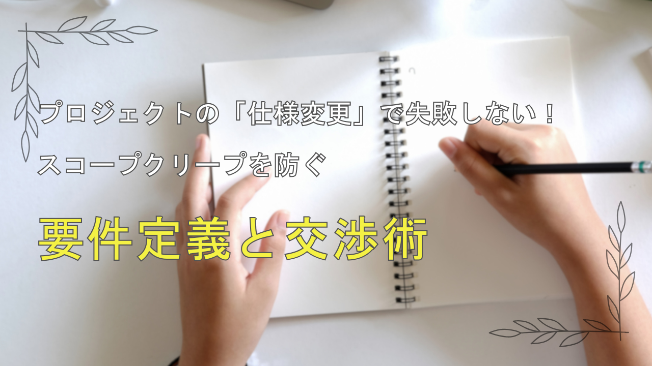 プロジェクトの「仕様変更」で失敗しない！スコープクリープを防ぐ要件定義と交渉術