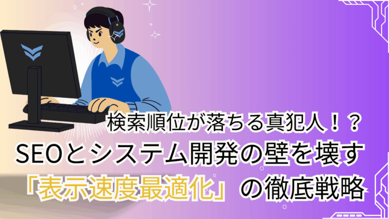 検索順位が落ちる真犯人？！SEOとシステム開発の壁を壊す「表示速度最適化」の徹底戦略