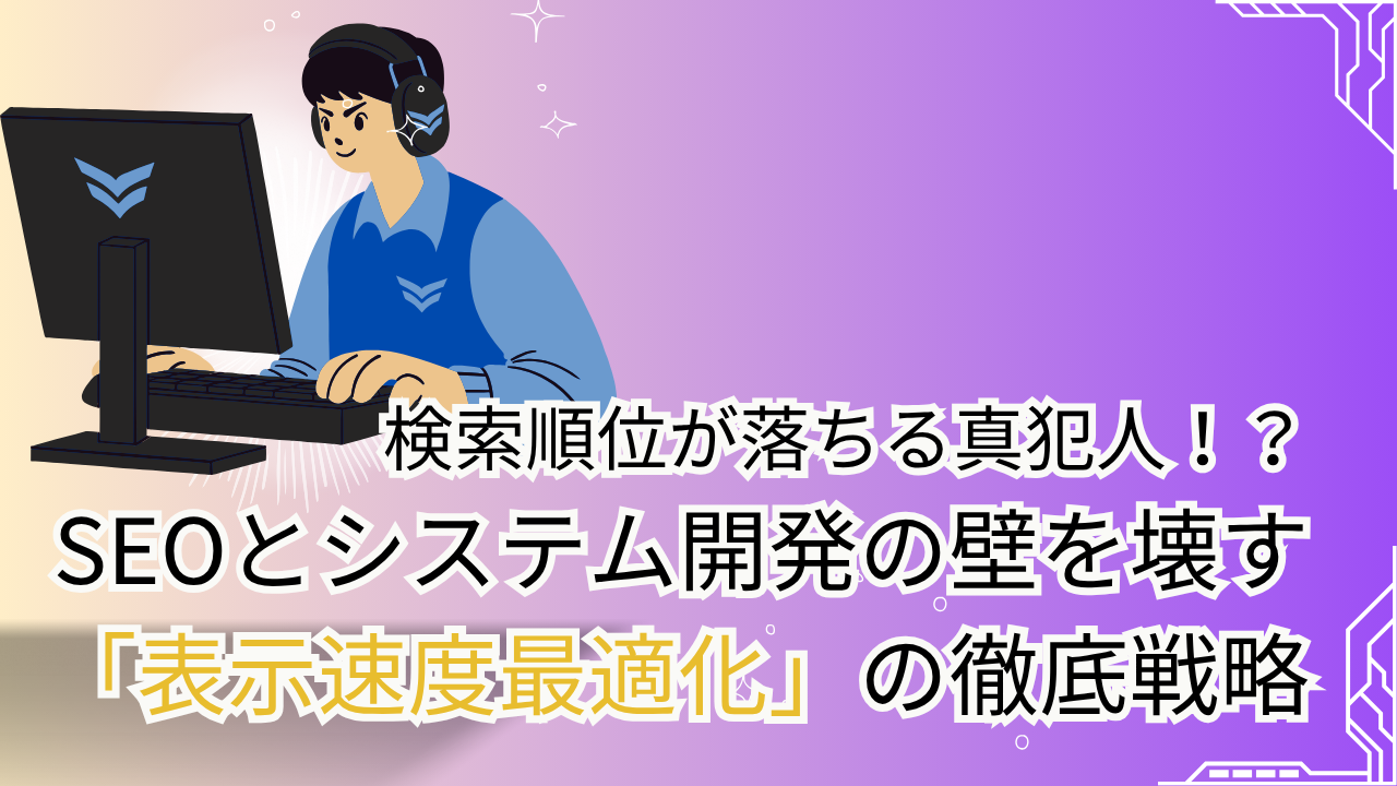 検索順位が落ちる真犯人？！SEOとシステム開発の壁を壊す「表示速度最適化」の徹底戦略