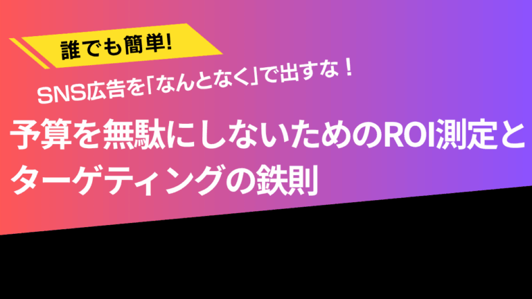 SNS広告を「なんとなく」で出すな！予算を無駄にしないためのROI測定とターゲティングの鉄則