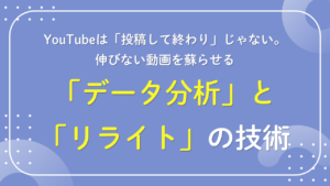 YouTubeは「投稿して終わり」じゃない。伸びない動画を蘇らせる「データ分析（アナリティクス）」と「リライト」の技術