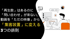 「再生数」はあるのに「問い合わせ」が来ない理由。動画を「ただの映像」から「集客装置」に変える3つの鉄則