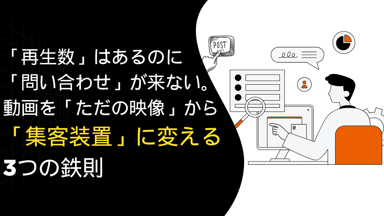 「再生数」はあるのに「問い合わせ」が来ない理由。動画を「ただの映像」から「集客装置」に変える3つの鉄則