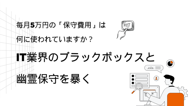 【保守の裏側】毎月5万円の「保守費用」は何に使われていますか？IT業界のブラックボックスと幽霊保守を暴く