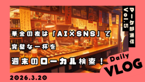 【マーケ部通信 Vol.5】華金の夜は「AI×SNS」で完璧な一杯を🍺✨ 週末のローカル検索！