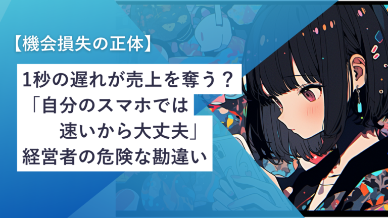 【機会損失の正体】1秒の遅れが売上を奪う？「自分のスマホでは速いから大丈夫」という経営者の危険な勘違い