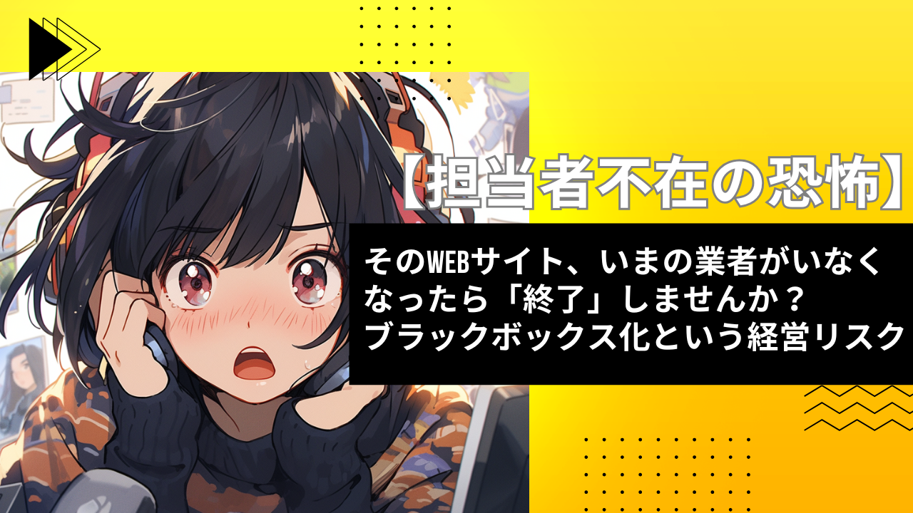 そのサイト、担当者が辞めたら「終了」？ブラックボックス化という経営リスクを解消する方法